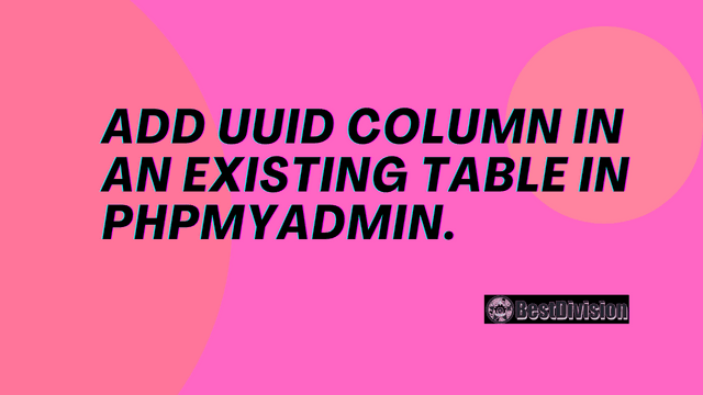 Add UUID column in an existing table in phpMyAdmin.